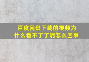 百度网盘下载的视频为什么看不了了呢怎么回事