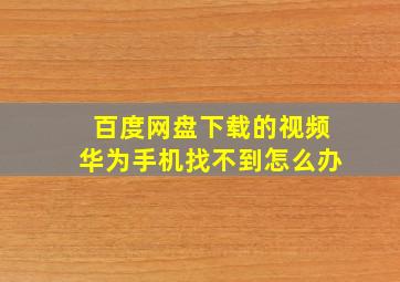 百度网盘下载的视频华为手机找不到怎么办