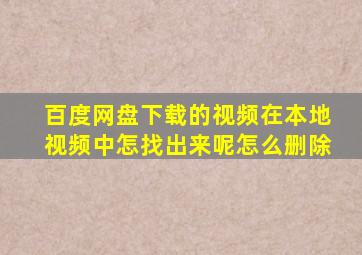 百度网盘下载的视频在本地视频中怎找出来呢怎么删除