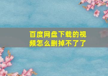 百度网盘下载的视频怎么删掉不了了