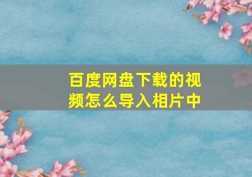 百度网盘下载的视频怎么导入相片中