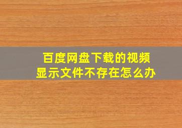 百度网盘下载的视频显示文件不存在怎么办