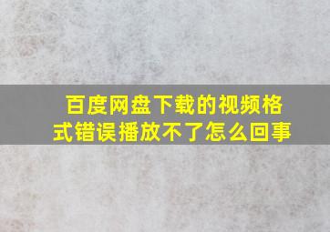 百度网盘下载的视频格式错误播放不了怎么回事