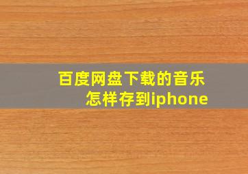 百度网盘下载的音乐怎样存到iphone