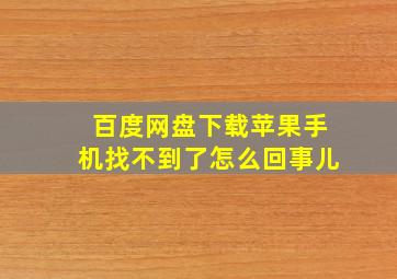 百度网盘下载苹果手机找不到了怎么回事儿