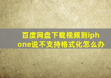 百度网盘下载视频到iphone说不支持格式化怎么办