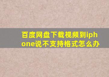 百度网盘下载视频到iphone说不支持格式怎么办