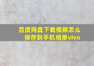 百度网盘下载视频怎么保存到手机相册vivo