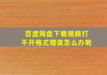 百度网盘下载视频打不开格式错误怎么办呢