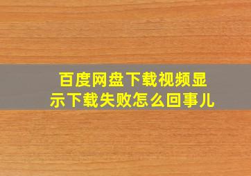 百度网盘下载视频显示下载失败怎么回事儿