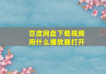 百度网盘下载视频用什么播放器打开