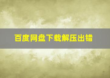 百度网盘下载解压出错