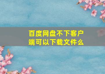 百度网盘不下客户端可以下载文件么