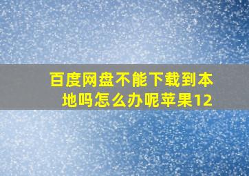 百度网盘不能下载到本地吗怎么办呢苹果12