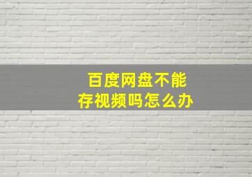 百度网盘不能存视频吗怎么办