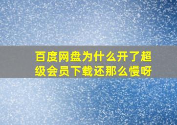 百度网盘为什么开了超级会员下载还那么慢呀