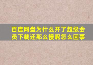 百度网盘为什么开了超级会员下载还那么慢呢怎么回事