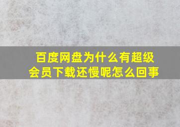 百度网盘为什么有超级会员下载还慢呢怎么回事