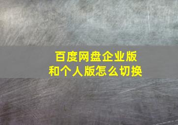 百度网盘企业版和个人版怎么切换