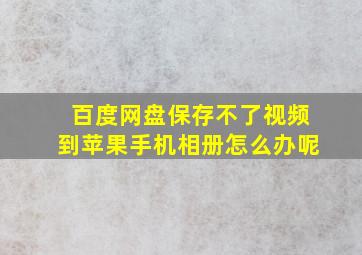 百度网盘保存不了视频到苹果手机相册怎么办呢