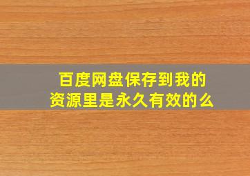 百度网盘保存到我的资源里是永久有效的么