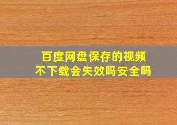 百度网盘保存的视频不下载会失效吗安全吗