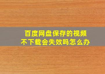 百度网盘保存的视频不下载会失效吗怎么办