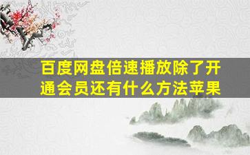 百度网盘倍速播放除了开通会员还有什么方法苹果