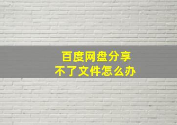 百度网盘分享不了文件怎么办