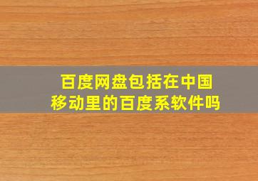 百度网盘包括在中国移动里的百度系软件吗