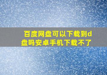 百度网盘可以下载到d盘吗安卓手机下载不了