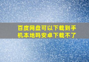 百度网盘可以下载到手机本地吗安卓下载不了