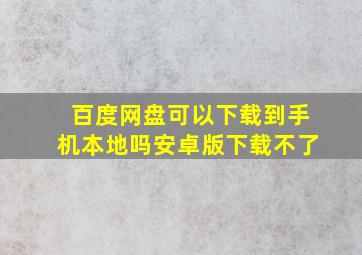 百度网盘可以下载到手机本地吗安卓版下载不了