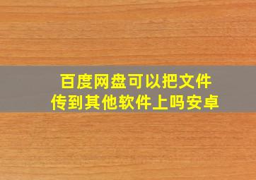 百度网盘可以把文件传到其他软件上吗安卓