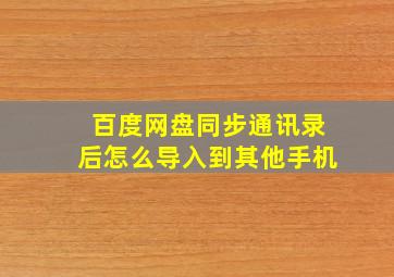 百度网盘同步通讯录后怎么导入到其他手机