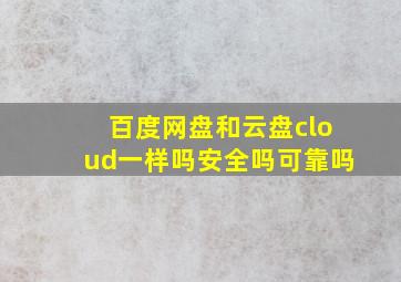 百度网盘和云盘cloud一样吗安全吗可靠吗