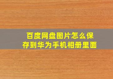 百度网盘图片怎么保存到华为手机相册里面