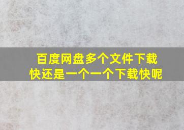 百度网盘多个文件下载快还是一个一个下载快呢