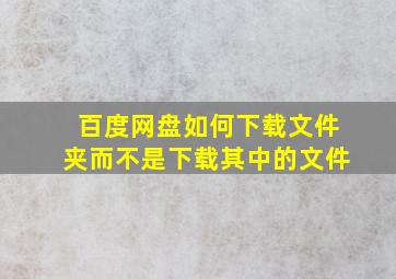 百度网盘如何下载文件夹而不是下载其中的文件