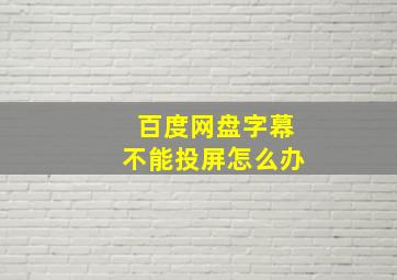 百度网盘字幕不能投屏怎么办