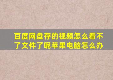 百度网盘存的视频怎么看不了文件了呢苹果电脑怎么办