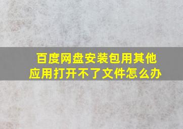 百度网盘安装包用其他应用打开不了文件怎么办