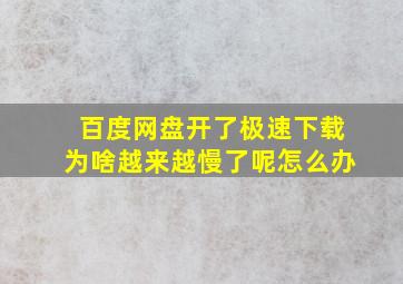 百度网盘开了极速下载为啥越来越慢了呢怎么办