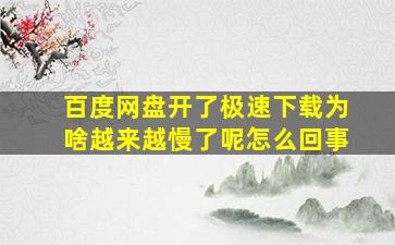 百度网盘开了极速下载为啥越来越慢了呢怎么回事