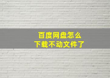 百度网盘怎么下载不动文件了