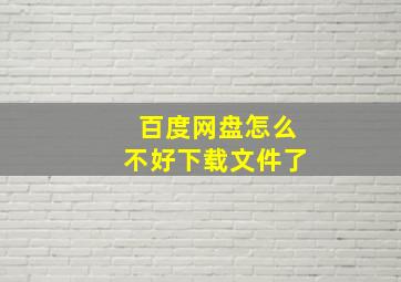 百度网盘怎么不好下载文件了