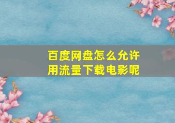 百度网盘怎么允许用流量下载电影呢