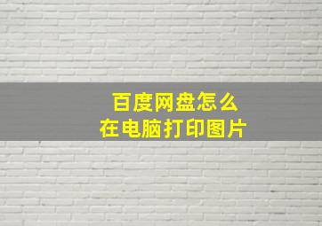 百度网盘怎么在电脑打印图片