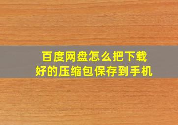 百度网盘怎么把下载好的压缩包保存到手机