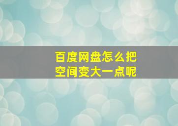 百度网盘怎么把空间变大一点呢